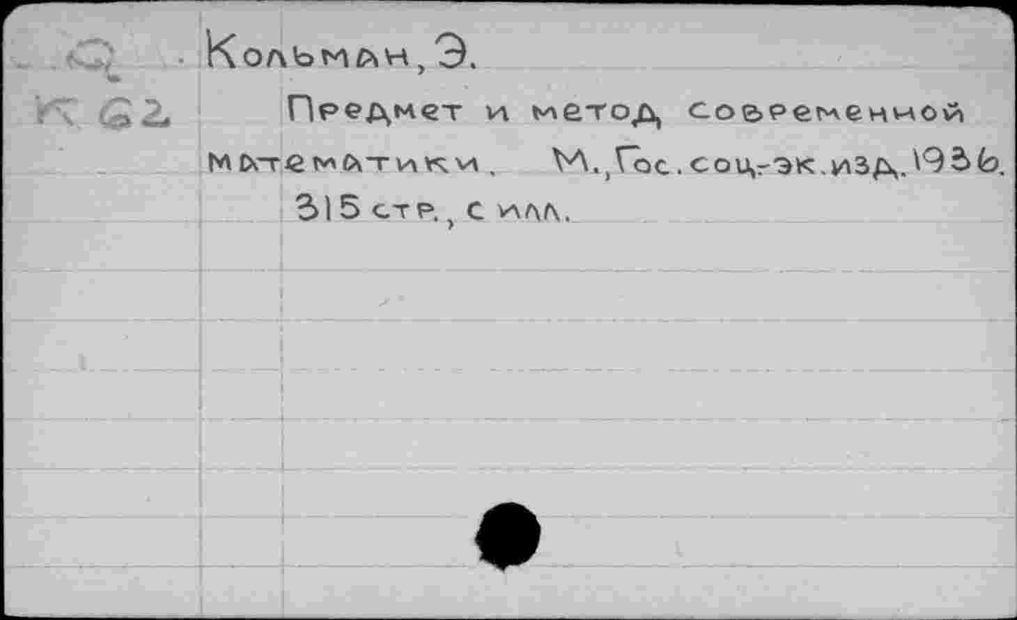 ﻿КолЫИ ДН , Э.
Предмет и ълетод современной
М!х-гемйтики, М.)Гос.соцг'Эк.изд.\92>(9.
315 стр, . с *ллл.